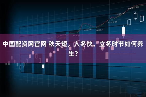 中国配资网官网 秋天短，入冬快，立冬时节如何养生？