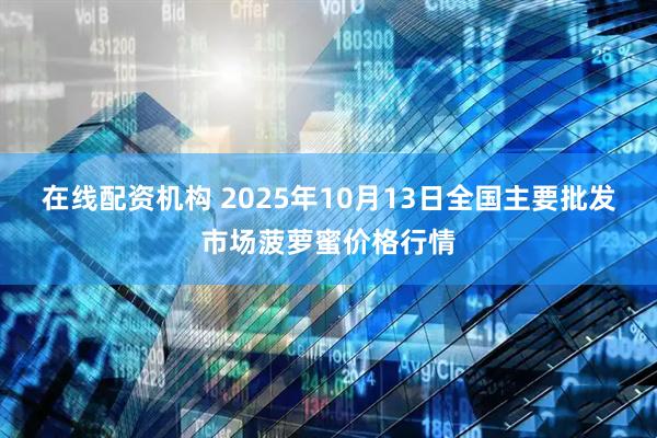 在线配资机构 2025年10月13日全国主要批发市场菠萝蜜价格行情