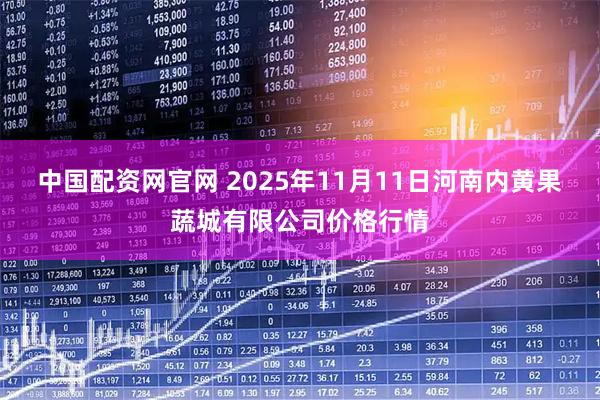 中国配资网官网 2025年11月11日河南内黄果蔬城有限公司价格行情