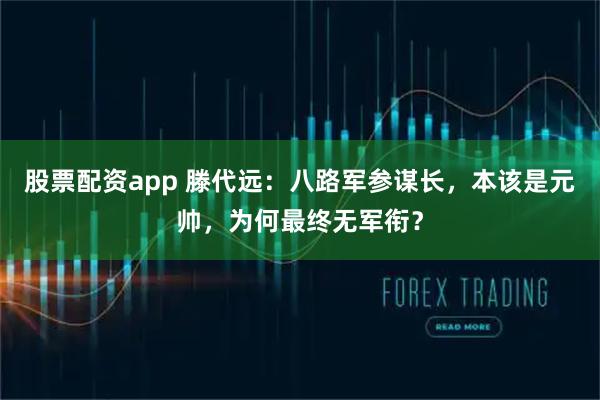 股票配资app 滕代远：八路军参谋长，本该是元帅，为何最终无军衔？